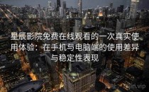 星辰影院免费在线观看的一次真实使用体验：在手机与电脑端的使用差异与稳定性表现