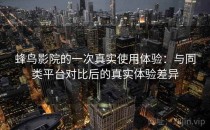 蜂鸟影院的一次真实使用体验：与同类平台对比后的真实体验差异