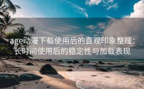 age动漫下载使用后的直观印象整理：长时间使用后的稳定性与加载表现