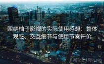 围绕柚子影视的实际使用感想：整体观感、交互细节与使用节奏评价