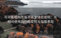 可可影视网页版不完全体验说明：长时间使用后的稳定性与加载表现