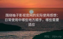 围绕柚子影视官网的实际使用感想：日常使用中哪些地方顺手，哪些需要适应