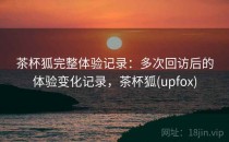 茶杯狐完整体验记录：多次回访后的体验变化记录，茶杯狐(upfox)