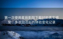 第一次使用星辰影院下载时的真实感受：多次回访后的体验变化记录