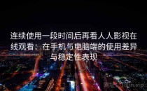 连续使用一段时间后再看人人影视在线观看：在手机与电脑端的使用差异与稳定性表现