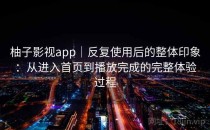 柚子影视app｜反复使用后的整体印象：从进入首页到播放完成的完整体验过程