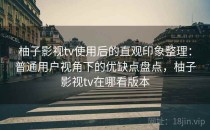 柚子影视tv使用后的直观印象整理：普通用户视角下的优缺点盘点，柚子影视tv在哪看版本