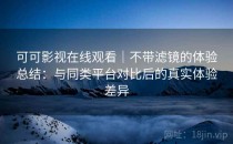 可可影视在线观看｜不带滤镜的体验总结：与同类平台对比后的真实体验差异