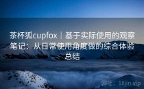 茶杯狐cupfox｜基于实际使用的观察笔记：从日常使用角度做的综合体验总结