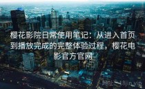 樱花影院日常使用笔记：从进入首页到播放完成的完整体验过程，樱花电影官方官网