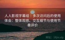 人人影视字幕组｜多次访问后的使用体会：整体观感、交互细节与使用节奏评价