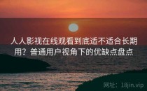 人人影视在线观看到底适不适合长期用？普通用户视角下的优缺点盘点