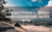 age动漫app日常使用笔记：播放体验、清晰度与资源完整性观察，age动漫客户端