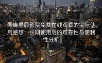 围绕星辰影院免费在线观看的实际使用感想：长期使用后的可靠性与便利性分析