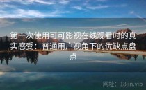 第一次使用可可影视在线观看时的真实感受：普通用户视角下的优缺点盘点