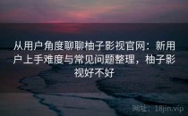 从用户角度聊聊柚子影视官网：新用户上手难度与常见问题整理，柚子影视好不好