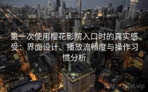 第一次使用樱花影院入口时的真实感受：界面设计、播放流畅度与操作习惯分析