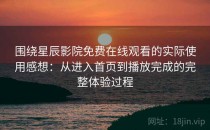 围绕星辰影院免费在线观看的实际使用感想：从进入首页到播放完成的完整体验过程