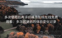 多次使用后再评价蜂鸟影院在线免费观看：多次回访后的体验变化记录