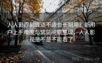 人人影视到底适不适合长期用？新用户上手难度与常见问题整理，人人影视是不是不能看了