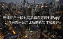 连续使用一段时间后再看可可影视app：与同类平台对比后的真实体验差异