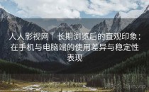 人人影视网｜长期浏览后的直观印象：在手机与电脑端的使用差异与稳定性表现
