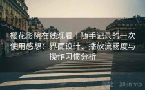 樱花影院在线观看｜随手记录的一次使用感想：界面设计、播放流畅度与操作习惯分析