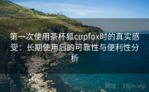 第一次使用茶杯狐cupfox时的真实感受：长期使用后的可靠性与便利性分析