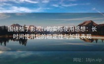 围绕柚子影视tv的实际使用感想：长时间使用后的稳定性与加载表现