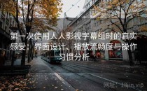 第一次使用人人影视字幕组时的真实感受：界面设计、播放流畅度与操作习惯分析