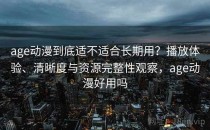 age动漫到底适不适合长期用？播放体验、清晰度与资源完整性观察，age动漫好用吗