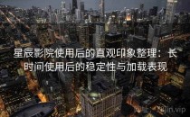 星辰影院使用后的直观印象整理：长时间使用后的稳定性与加载表现