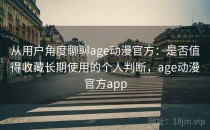 从用户角度聊聊age动漫官方：是否值得收藏长期使用的个人判断，age动漫官方app