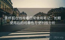 茶杯狐在线观看日常使用笔记：长期使用后的可靠性与便利性分析