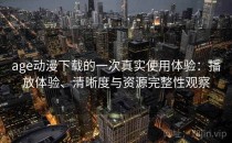 age动漫下载的一次真实使用体验：播放体验、清晰度与资源完整性观察