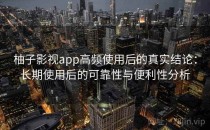 柚子影视app高频使用后的真实结论：长期使用后的可靠性与便利性分析