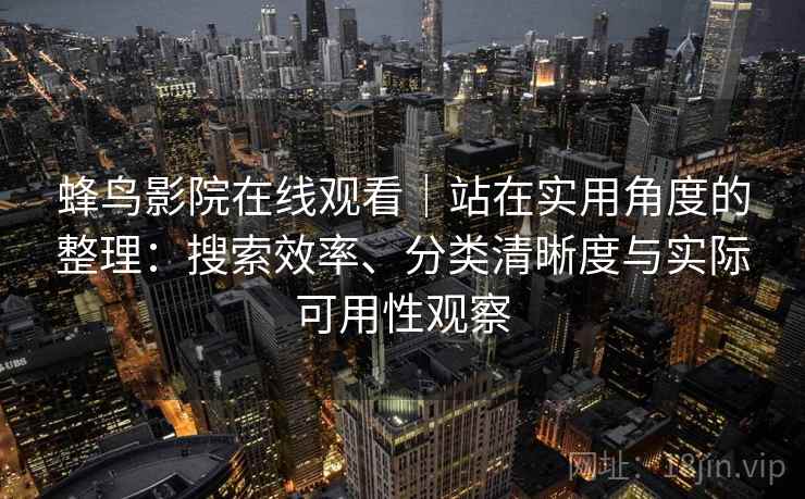 蜂鸟影院在线观看｜站在实用角度的整理：搜索效率、分类清晰度与实际可用性观察  第2张
