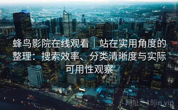 蜂鸟影院在线观看｜站在实用角度的整理：搜索效率、分类清晰度与实际可用性观察  第1张