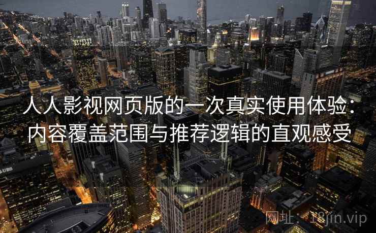 人人影视网页版的一次真实使用体验：内容覆盖范围与推荐逻辑的直观感受  第2张