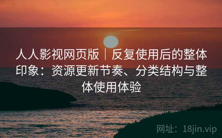 人人影视网页版｜反复使用后的整体印象：资源更新节奏、分类结构与整体使用体验  第1张