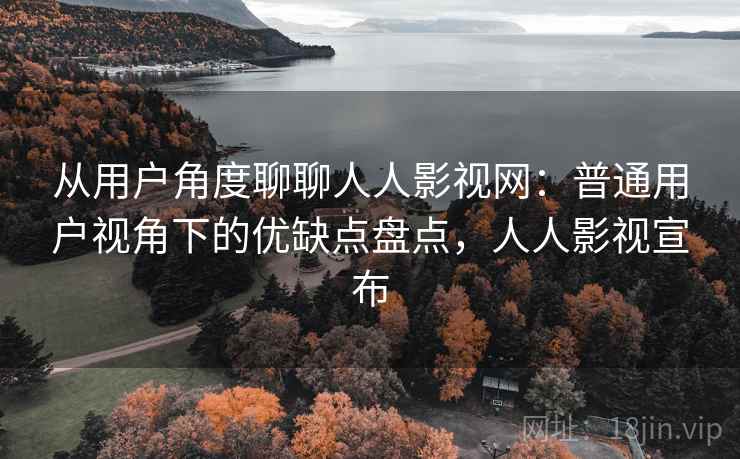 从用户角度聊聊人人影视网：普通用户视角下的优缺点盘点，人人影视宣布  第2张