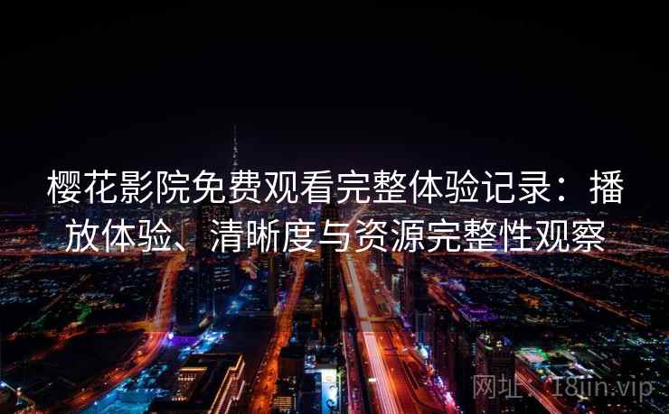 樱花影院免费观看完整体验记录：播放体验、清晰度与资源完整性观察  第2张