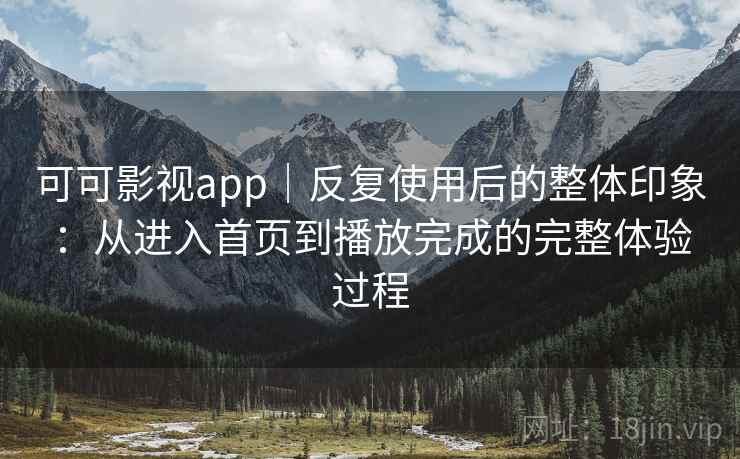 可可影视app|反复使用后的整体印象:从进入首页到播放完成的完整体验过程 第2张 可可影视app|反复使用后的整体印象:从进入首页到播放完成的完整体验过程 第2张