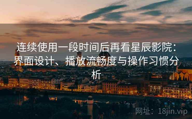 连续使用一段时间后再看星辰影院:界面设计、播放流畅度与操作习惯分析 第2张 连续使用一段时间后再看星辰影院:界面设计、播放流畅度与操作习惯分析 第2张