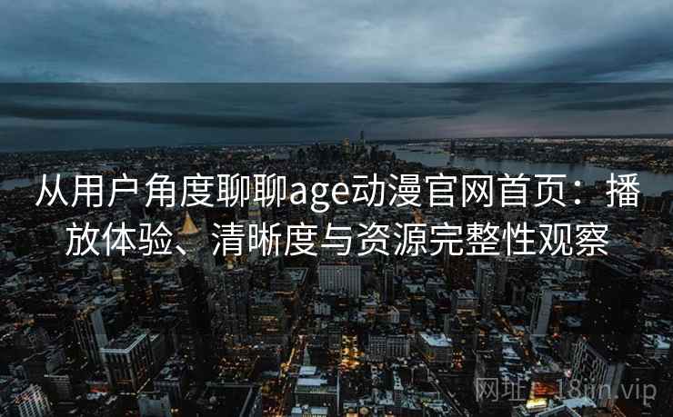 从用户角度聊聊age动漫官网首页：播放体验、清晰度与资源完整性观察  第2张