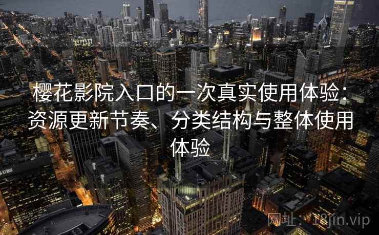 樱花影院入口的一次真实使用体验:资源更新节奏、分类结构与整体使用体验 第1张 樱花影院入口的一次真实使用体验:资源更新节奏、分类结构与整体使用体验 第1张