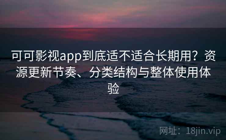 可可影视app到底适不适合长期用？资源更新节奏、分类结构与整体使用体验  第1张