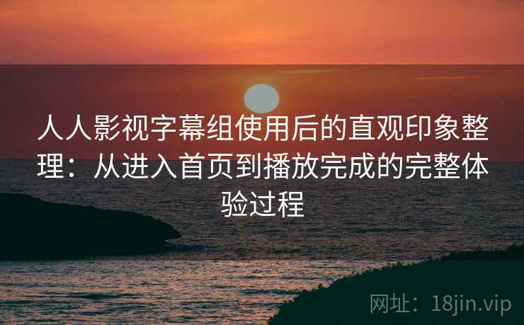 人人影视字幕组使用后的直观印象整理:从进入首页到播放完成的完整体验过程 第2张 人人影视字幕组使用后的直观印象整理:从进入首页到播放完成的完整体验过程 第2张