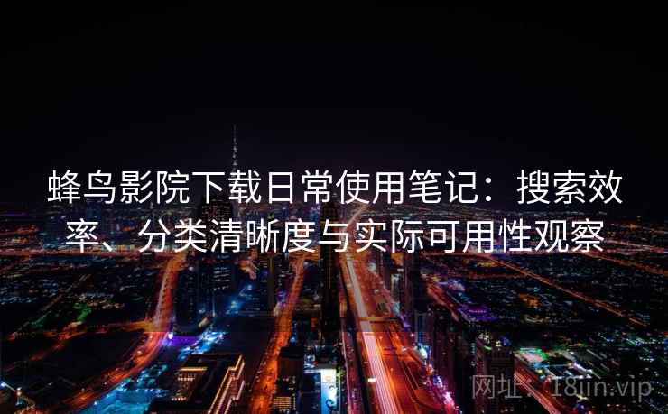 蜂鸟影院下载日常使用笔记：搜索效率、分类清晰度与实际可用性观察  第1张