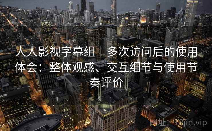 人人影视字幕组|多次访问后的使用体会:整体观感、交互细节与使用节奏评价 第2张 人人影视字幕组|多次访问后的使用体会:整体观感、交互细节与使用节奏评价 第2张